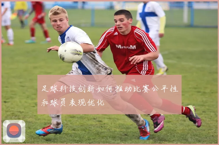 足球科技创新如何推动比赛公平性和球员表现优化